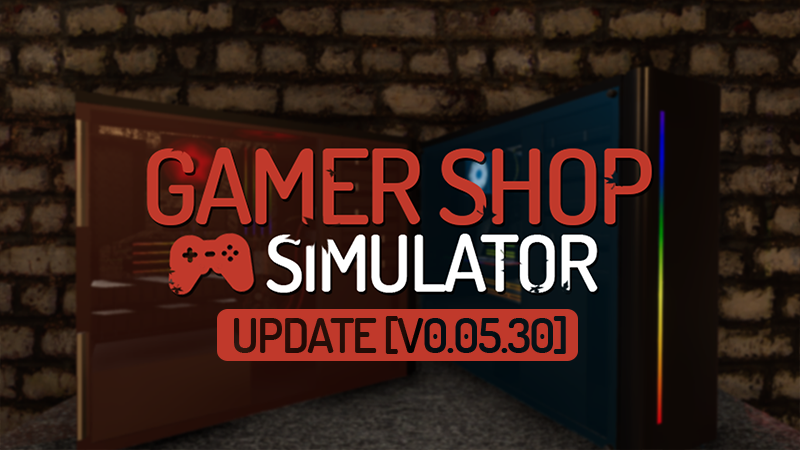 Gamer Shop Simulator - UPDATE [v0.05.30] - Steam News